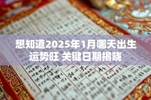 想知道2025年1月哪天出生运势旺 关键日期揭晓