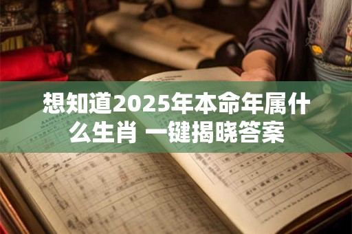 想知道2025年本命年属什么生肖 一键揭晓答案