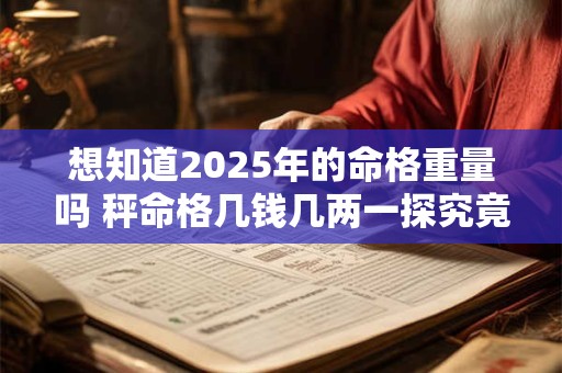 想知道2025年的命格重量吗 秤命格几钱几两一探究竟