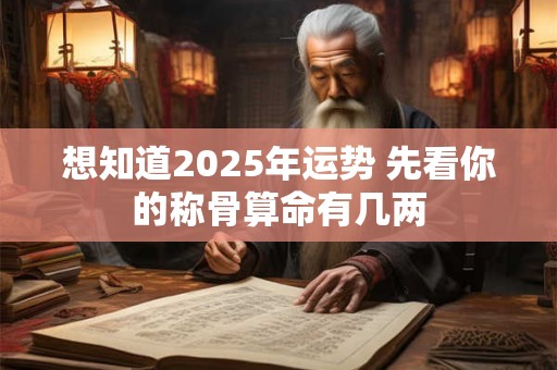 想知道2025年运势 先看你的称骨算命有几两