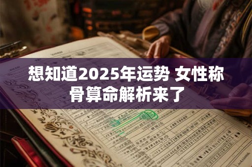 想知道2025年运势 女性称骨算命解析来了