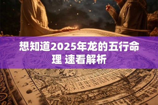 想知道2025年龙的五行命理 速看解析