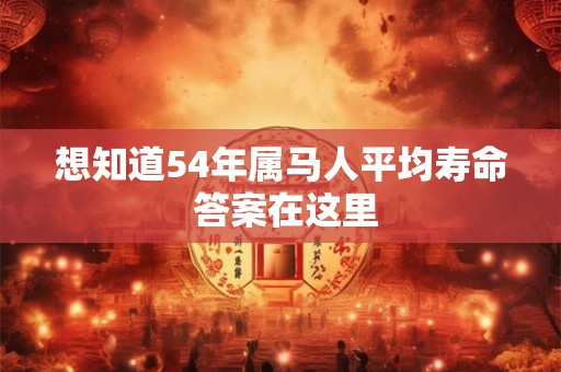 想知道54年属马人平均寿命 答案在这里