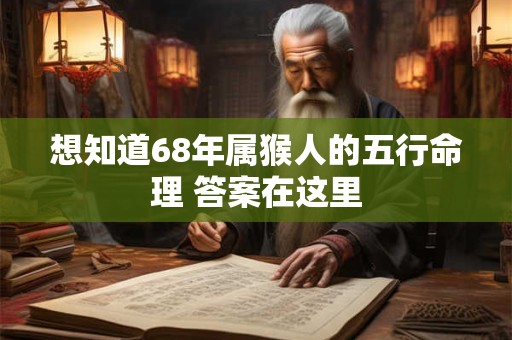 想知道68年属猴人的五行命理 答案在这里