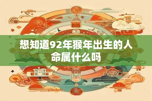 想知道92年猴年出生的人命属什么吗