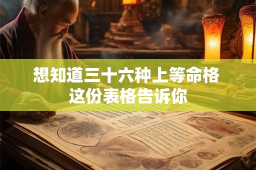 想知道三十六种上等命格 这份表格告诉你