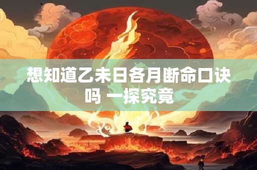 想知道乙未日各月断命口诀吗 一探究竟