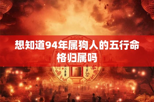 想知道94年属狗人的五行命格归属吗