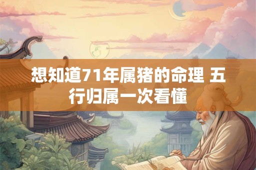 想知道71年属猪的命理 五行归属一次看懂