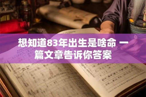 想知道83年出生是啥命 一篇文章告诉你答案