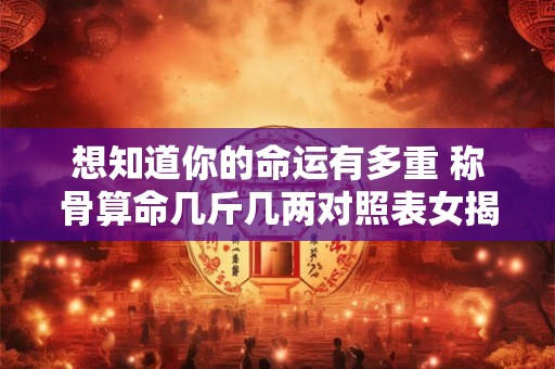 想知道你的命运有多重 称骨算命几斤几两对照表女揭秘