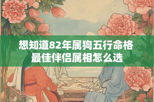 想知道82年属狗五行命格 最佳伴侣属相怎么选