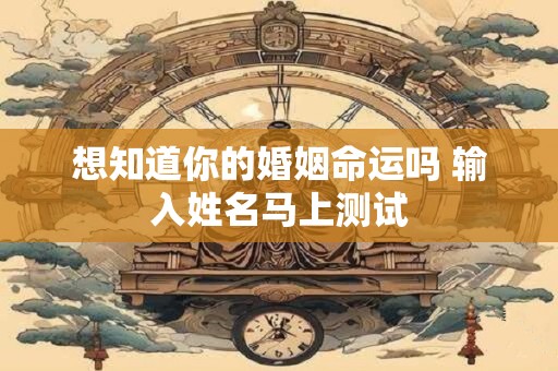 想知道你的婚姻命运吗 输入姓名马上测试