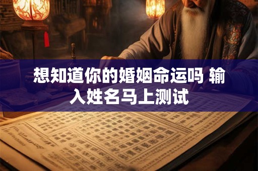 想知道你的婚姻命运吗 输入姓名马上测试