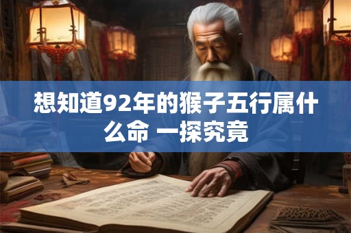 想知道92年的猴子五行属什么命 一探究竟