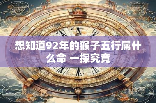 想知道92年的猴子五行属什么命 一探究竟