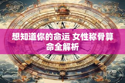 想知道你的命运 女性称骨算命全解析