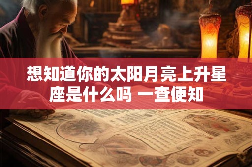 想知道你的太阳月亮上升星座是什么吗 一查便知