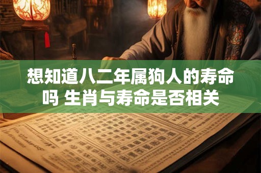 想知道八二年属狗人的寿命吗 生肖与寿命是否相关