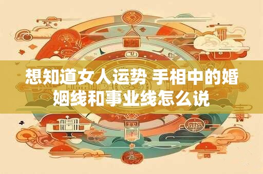 想知道女人运势 手相中的婚姻线和事业线怎么说