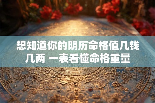 想知道你的阴历命格值几钱几两 一表看懂命格重量