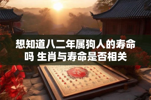 想知道八二年属狗人的寿命吗 生肖与寿命是否相关