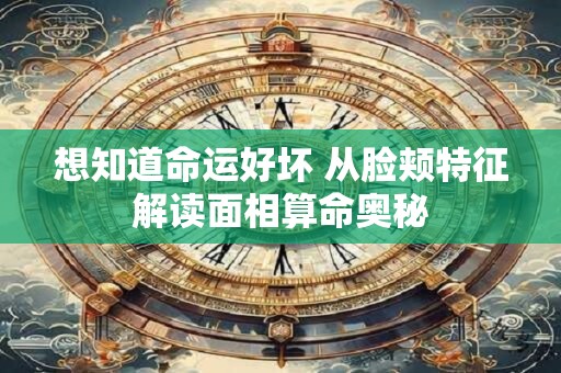 想知道命运好坏 从脸颊特征解读面相算命奥秘