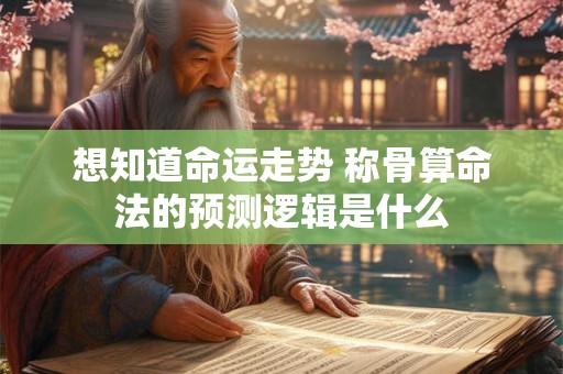 想知道命运走势 称骨算命法的预测逻辑是什么