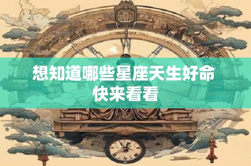 想知道哪些星座天生好命 快来看看