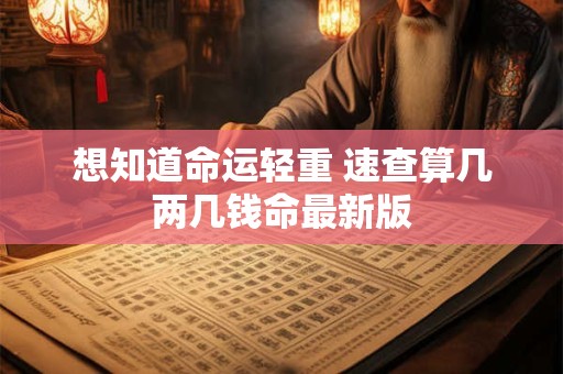 想知道命运轻重 速查算几两几钱命最新版
