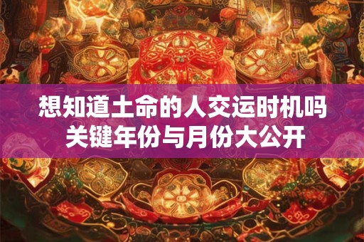 想知道土命的人交运时机吗 关键年份与月份大公开