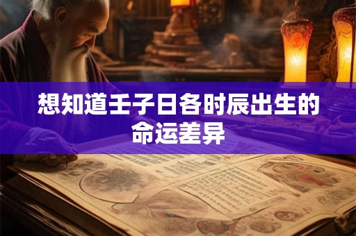 想知道壬子日各时辰出生的命运差异