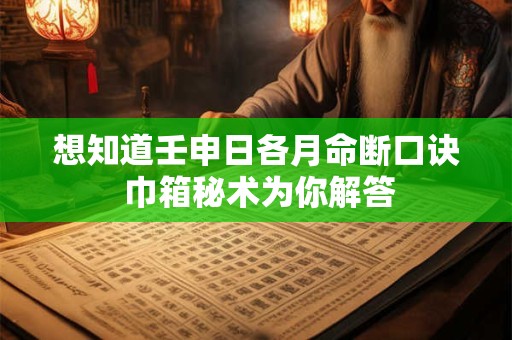 想知道壬申日各月命断口诀 巾箱秘术为你解答