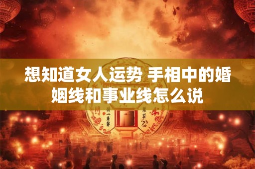 想知道女人运势 手相中的婚姻线和事业线怎么说