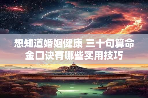 想知道婚姻健康 三十句算命金口诀有哪些实用技巧
