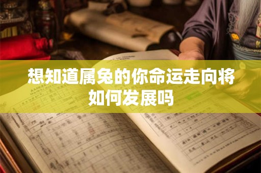 想知道属兔的你命运走向将如何发展吗