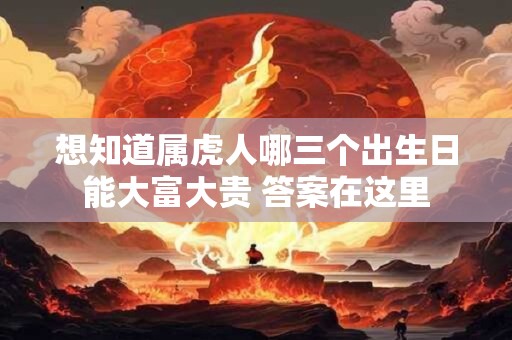 想知道属虎人哪三个出生日能大富大贵 答案在这里