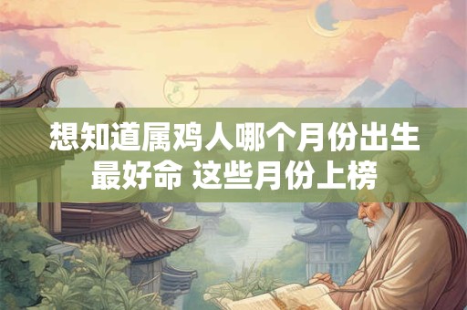 想知道属鸡人哪个月份出生最好命 这些月份上榜