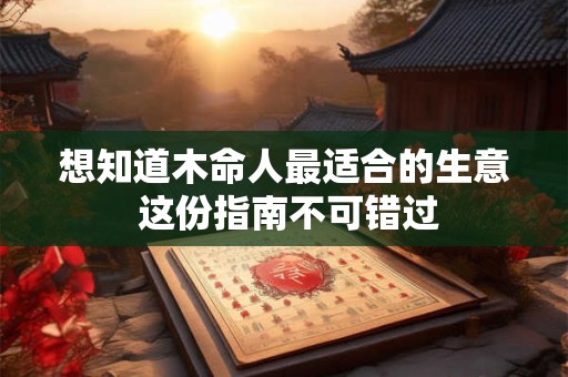 想知道木命人最适合的生意 这份指南不可错过
