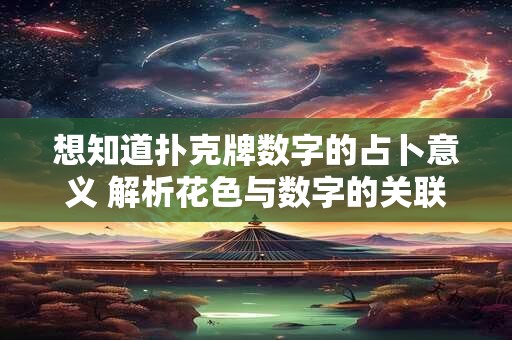 想知道扑克牌数字的占卜意义 解析花色与数字的关联