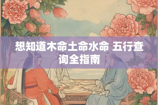 想知道木命土命水命 五行查询全指南