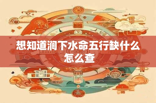 想知道涧下水命五行缺什么 怎么查