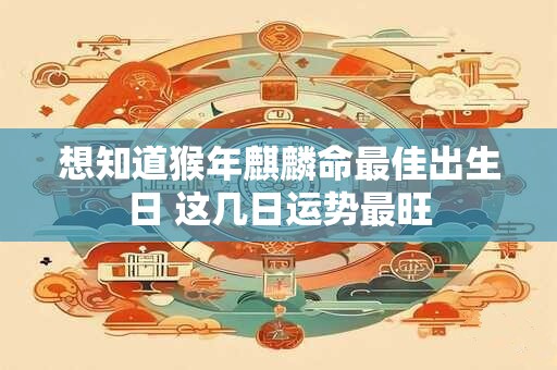 想知道猴年麒麟命最佳出生日 这几日运势最旺