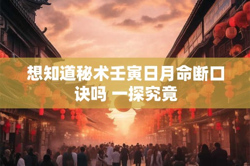 想知道秘术壬寅日月命断口诀吗 一探究竟