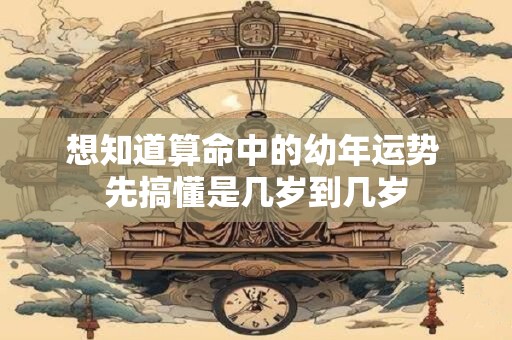 想知道算命中的幼年运势 先搞懂是几岁到几岁