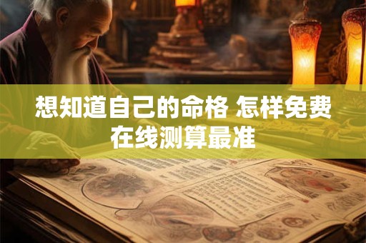 想知道自己的命格 怎样免费在线测算最准