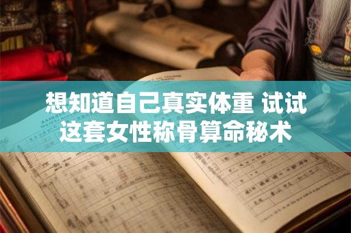 详细阅读:想知道自己真实体重 试试这套女性称骨算命秘术 想知道自己真实体重 试试这套女性称骨算命秘术