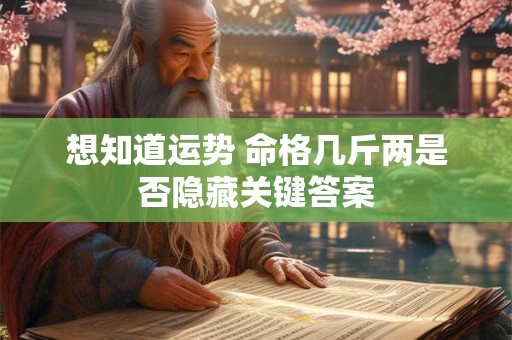 想知道运势 命格几斤两是否隐藏关键答案