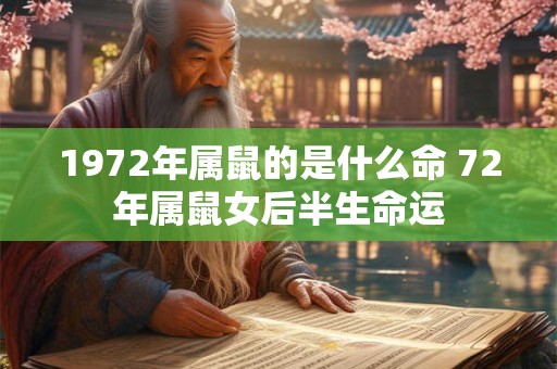 1972年属鼠的是什么命 72年属鼠女后半生命运