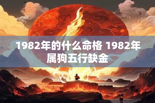 1982年的什么命格 1982年属狗五行缺金
